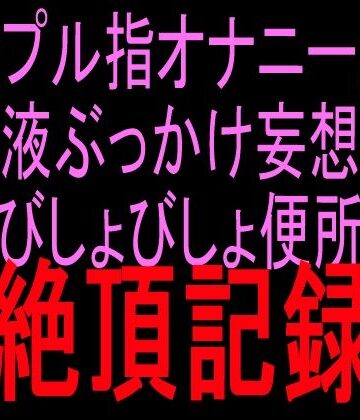 【d_838809】シンプル指オナニーから精液ぶっかけ妄想へ びしょびしょ便所絶頂記録【絶頂ひとりオナ子】