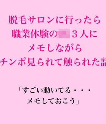 【d_841417】脱毛サロンに行ったら職業体験のJK3人にメモしながらチンポ見られて触られた話【脱毛サロン・エステでのCFNM体験談】